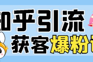 【知乎引流】船长2022最新无脑知乎爆粉引流实操课，日引100+