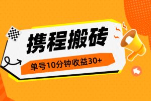 【携程搬砖】项目，单号操作10分钟收益30+，可以批量放大