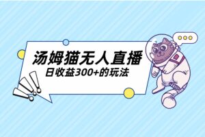 【无人直播】汤姆猫玩法，挂机直播互动，日收益300+ （详细教程+软件）